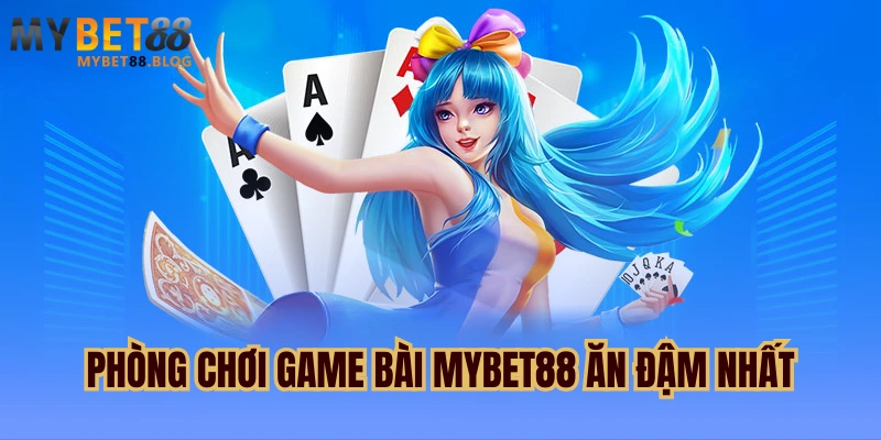 Game Bài Mybet88 - Chuyên Mục Giải Trí Đặc Sắc Năm 2025 3 phòng chơi Game bài MYBET88 ăn đậm nhất