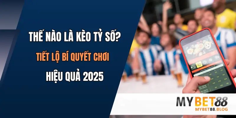 Thế Nào Là Kèo Tỷ Số? Tiết Lộ Bí Quyết Chơi Hiệu Quả 2025 1 the nao la keo ty so
